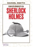 Cum sa gandesti ca Sherlock Holmes - Daniel Smith