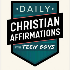 Daily Christian Affirmations for Teen Boys: 365 Days of Faith, Motivation, Confidence, and Empowerment