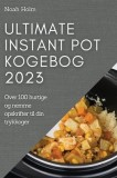 Ultimate Instant Pot Kogebog 2023: Over 100 hurtige og nemme opskrifter til din trykkoger
