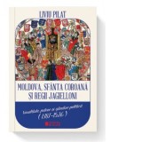 Moldova, sfanta coroana si regii Jagielloni. Vasalitate, putere si gandire politica (1387-1526) - Liviu Pilat