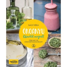 &Ouml;koanyu - Csin&aacute;ld magad! - T&ouml;bb mint 100 k&ouml;rnyezettudatos recept - Nagy R&eacute;ka