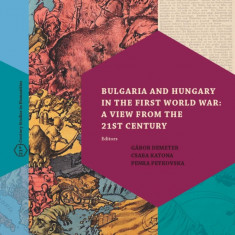 Bulgaria and Hungary in the First World War: a View from the 21st Century - Gábor Demeter–Csaba Katona–Penka Peykovska