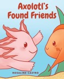 Axolotl's Found Friends: A Children's Picture Book Story About an Axolotl Learning Kindness and Connection