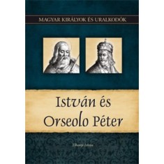 Istvan es Orseolo Peter - Magyar kiralyok es uralkodok 2. - Magyar kiralyok es uralkodok 2. kotet - Tihanyi Istvan foto