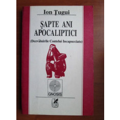 Ion Tugui - Sapte ani apocaliptici. Dezvaluirile Contelui Incapucciato