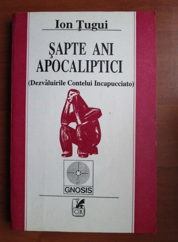 Ion Tugui - Sapte ani apocaliptici. Dezvaluirile Contelui Incapucciato