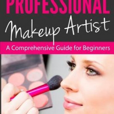 How to Be a Professional Makeup Artist: A Comprehensive Guide for Beginners