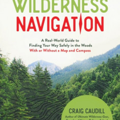 Essential Wilderness Navigation: A Real World Guide to Finding Your Way Safely in the Woods with or Without a Map and Compass in the Age of the GPS