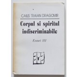 Caius Traian Dragomir - Corpul și spiritul indiscriminabile (eseuri III)