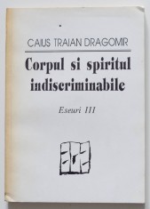 Caius Traian Dragomir - Corpul și spiritul indiscriminabile (eseuri III)