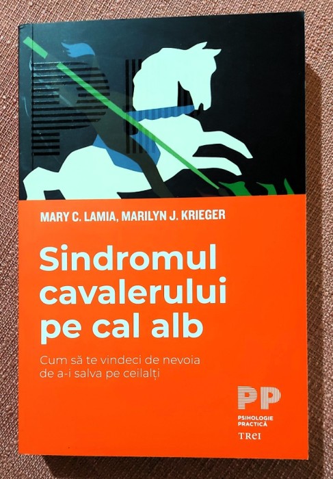 Sindromul cavalerului pe cal alb. Cum sa te vindeci de nevoia de a-i salva pe ceilalti, Editura Trei, 2021 - Mary C. Lamia, Marilyn J. Krieger