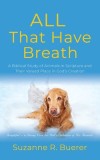 ALL That Have Breath: A Biblical Study of Animals in Scripture and Their Valued Place in God&#039;s Creation