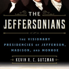 The Jeffersonians: The Visionary Presidencies of Jefferson, Madison, and Monroe