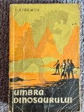 UMBRA DINOSAURULUI - I. EFREMOV - editura CARTEA RUSA 1958, 220 pagini, stare buna