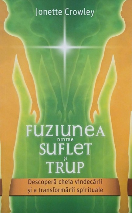 Fuziunea dintre suflet si trup. Descopera cheia vindecarii si a transformarii spirituale - Jonette Crowley