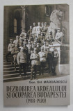 DEZROBIREA ARDEALULUI SI OCUPAREA BUDAPESTEI 1918 - 1920 de GENERAL GH. MARDARESCU , 2019