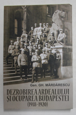 DEZROBIREA ARDEALULUI SI OCUPAREA BUDAPESTEI 1918 - 1920 de GENERAL GH. MARDARESCU , 2019 foto