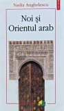 Noi si Orientul arab - 2016 - Nadia Anghelescu (L257), Polirom