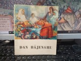Dan Băjenaru album, texte critice Vlaicu B&acirc;rna, Nicolae Argintescu-Amza, Paul Everac, Gheorghe Labin, editura Litera, București 1974, 249