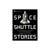 Space Shuttle Stories: Firsthand Astronaut Accounts from All 135 Missions