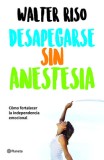 Desapegarse Sin Anestesia: Como Fortalece La Independencia Emocional
