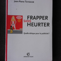 FRAPPER SANS HEURTER, QUELLE ETHIQUE POUR LA PUBLICITE? - JEAN PIERRE TEYSSIER (CARTE IN LIMBA FRANCEZA)