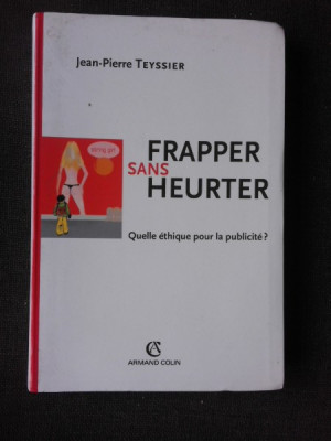 FRAPPER SANS HEURTER, QUELLE ETHIQUE POUR LA PUBLICITE? - JEAN PIERRE TEYSSIER (CARTE IN LIMBA FRANCEZA) foto