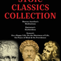 Stoic Classics Collection: Marcus Aurelius's Meditations, Epictetus's Enchiridion, Seneca's On a Happy Life, On the Shortness of Life, On Peace o