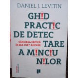 Daniel J. Levitin - Ghid practic de detectare a minciunilor - Gandirea critica in era post-adevar (Editia: 2017)
