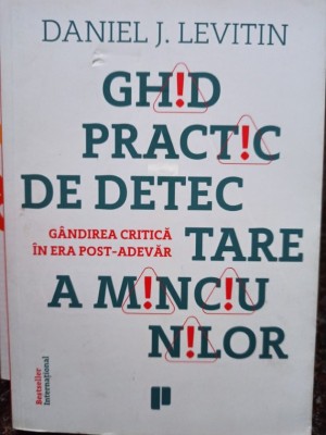 Daniel J. Levitin - Ghid practic de detectare a minciunilor - Gandirea critica in era post-adevar (Editia: 2017) foto