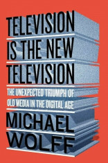 Television Is the New Television: The Unexpected Triumph of Old Media in the Digital Age, Paperback/Michael Wolff foto