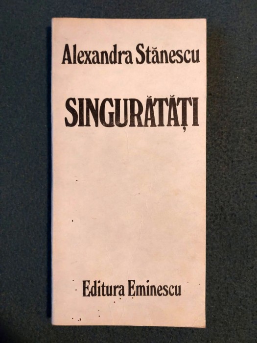 Alexandra Stanescu - Singuratati - Editura Eminescu 1985