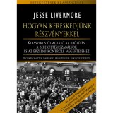 Hogyan kereskedj&uuml;nk r&eacute;szv&eacute;nyekkel - Klasszikus &uacute;tmutat&oacute; az időz&iacute;t&eacute;s, a befektet&eacute;si szab&aacute;lyok &eacute;s az &eacute;rzelmi kontroll meg&eacute;rt&eacute;s&eacute;hez - Jesse Livermore