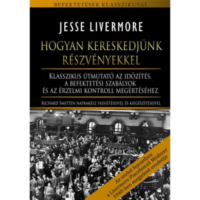 Hogyan kereskedj&amp;uuml;nk r&amp;eacute;szv&amp;eacute;nyekkel - Klasszikus &amp;uacute;tmutat&amp;oacute; az időz&amp;iacute;t&amp;eacute;s, a befektet&amp;eacute;si szab&amp;aacute;lyok &amp;eacute;s az &amp;eacute;rzelmi kontroll meg&amp;eacute;rt&amp;eacute;s&amp;eacute;hez - Jesse Livermore foto