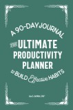 The Ultimate Productivity Planner: A 90-Day Journal to Build Effective Habits