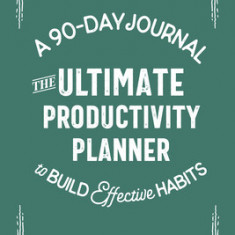 The Ultimate Productivity Planner: A 90-Day Journal to Build Effective Habits