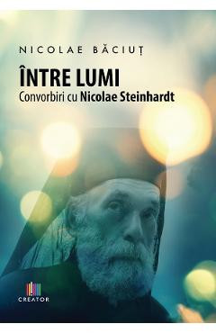 Intre lumi. Convorbiri cu Nicolae Steinhardt - Nicolae Baciut foto