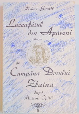 LUCEAFARUL DIN APUSENI , POEZII SI POEMUL CUMPANA DORULUI ZLATNA DUPA MARTINI OPITII(1597-1639) de MIHAI GAVRIL , 2003 foto