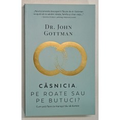 CASNICIA , PE ROATE SAU BUTUCI? , CUM POTI FACE MARIAJUL TAU SA DUREZE? , de JOHN GOTTMAN , 2019