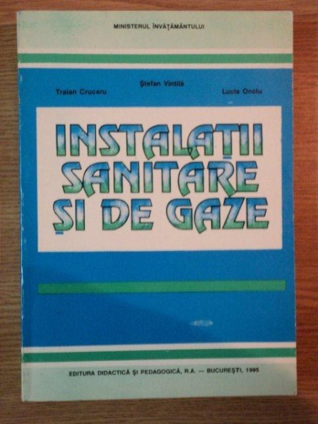 INSTALATII SANITARE SI DE GAZE de TRAIAN CRUCERU , STEFAN VINTILA , LUCIA ONCIU , 1995