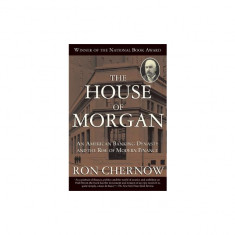 The House of Morgan: An American Banking Dynasty and the Rise of Modern Finance