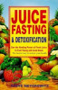 Juice Fasting and Detoxification: Use the Healing Power of Fresh Juice to Feel Young and Look Great