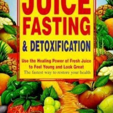 Juice Fasting and Detoxification: Use the Healing Power of Fresh Juice to Feel Young and Look Great