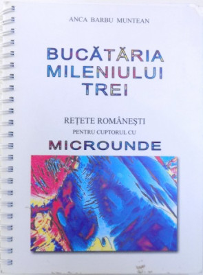 BUCATARIA MILENIULUI TREI - RETETE ROMANESTI PENTRU CUPTORUL CU MICROUNDE de ANCA BARBU MUNTEAN , 2005 foto