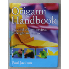 ORIGAMI HANDBOOK , BEAUTIFUL ORIGAMI PROJECTS TO DELIGHT AND INSPIRE by PAUL JACKSON , 2009