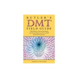 Butler's DMT Field Guide: A Brief History, Step-by-Step Recipes, and Personal Experiences From a DMT Saturated Consciousness