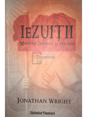 Jonathan Wright - Iezuitii - Misiune, mituri si istorie (Editia: 2010) foto