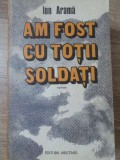 Am Fost cu Totii Soldati - Ion Arăma, 1985, Editura Militară, Roman de Război, 334 Pagini