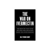 War on Ivermectin: The Medicine That Saved Millions and Could Have Ended the Covid Pandemic