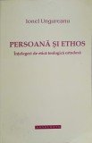 PERSOANA SI ETHOS. INTELEGERI DE ETICA TEOLOGICA ORTODOXA-IONEL UNGUREANU